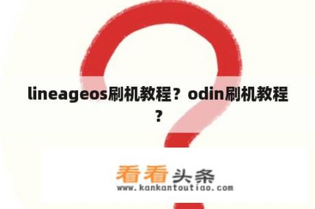 lineageos刷机教程？odin刷机教程？