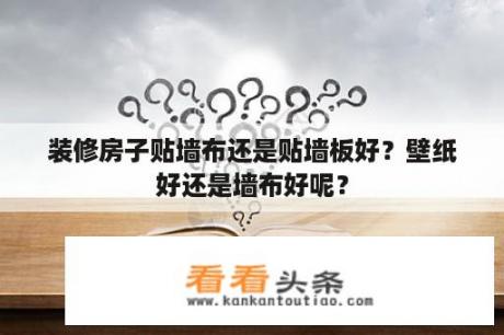 装修房子贴墙布还是贴墙板好？壁纸好还是墙布好呢？