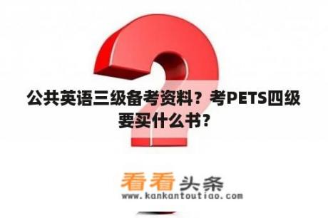 公共英语三级备考资料？考PETS四级要买什么书？