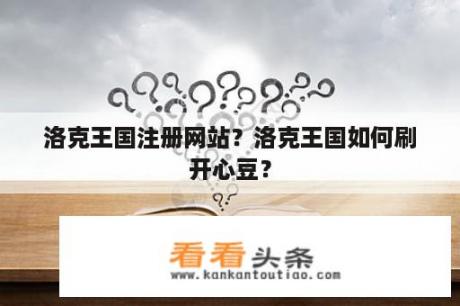 洛克王国注册网站？洛克王国如何刷开心豆？