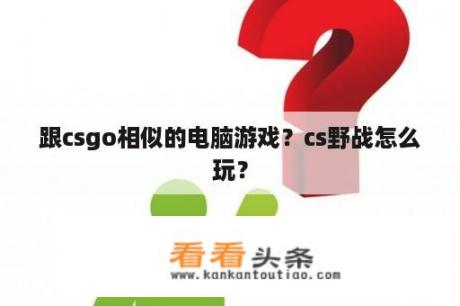 跟csgo相似的电脑游戏？cs野战怎么玩？