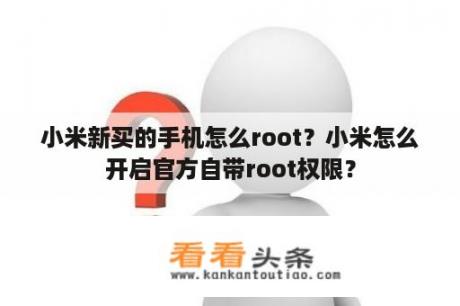 小米新买的手机怎么root？小米怎么开启官方自带root权限？