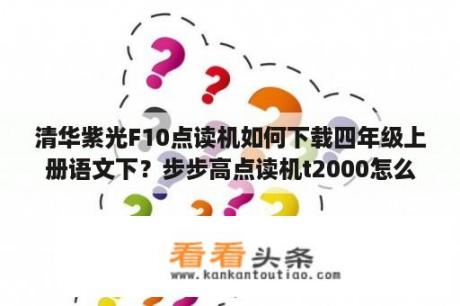 清华紫光F10点读机如何下载四年级上册语文下？步步高点读机t2000怎么下载新课本？