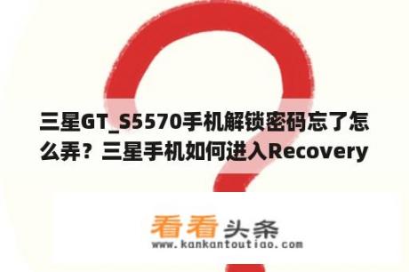 三星GT_S5570手机解锁密码忘了怎么弄？三星手机如何进入Recovery模式？