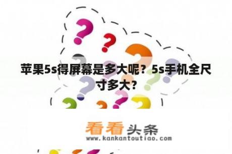 苹果5s得屏幕是多大呢？5s手机全尺寸多大？