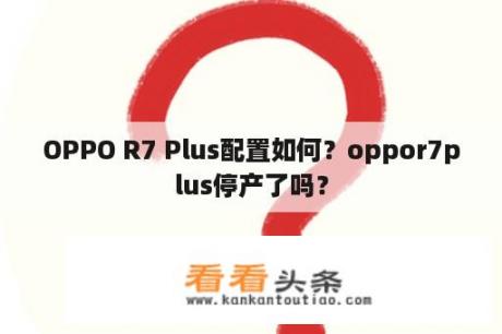 OPPO R7 Plus配置如何？oppor7plus停产了吗？