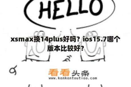 xsmax换14plus好吗？ios15.7哪个版本比较好？