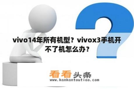 vivo14年所有机型？vivox3手机开不了机怎么办？