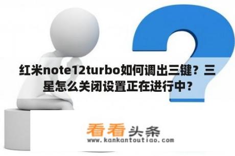 红米note12turbo如何调出三键？三星怎么关闭设置正在进行中？