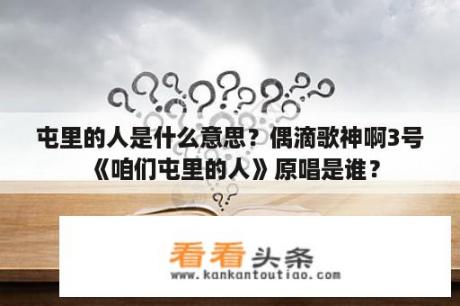 屯里的人是什么意思？偶滴歌神啊3号《咱们屯里的人》原唱是谁？