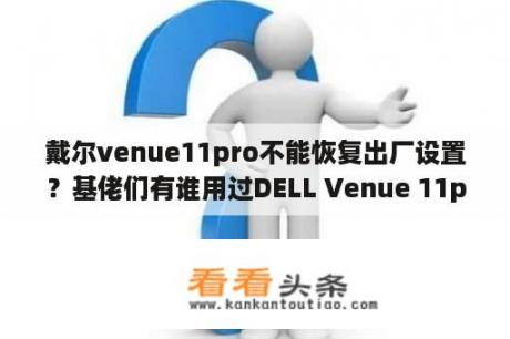 戴尔venue11pro不能恢复出厂设置？基佬们有谁用过DELL Venue 11pro的，最近想入一台？