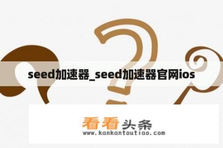 seed加速器_seed加速器官网ios