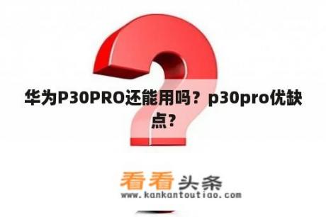 华为P30PRO还能用吗？p30pro优缺点？