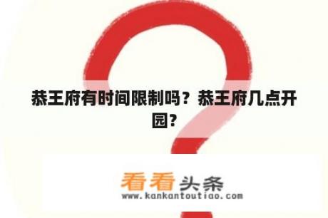 恭王府有时间限制吗？恭王府几点开园？