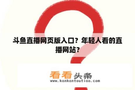 斗鱼直播网页版入口？年轻人看的直播网站？