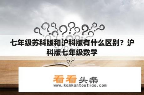 七年级苏科版和沪科版有什么区别？沪科版七年级数学