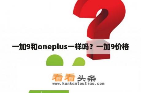 一加9和oneplus一样吗？一加9价格