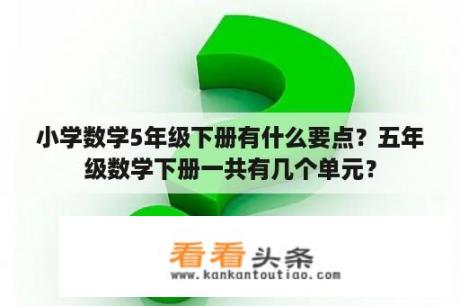 小学数学5年级下册有什么要点？五年级数学下册一共有几个单元？