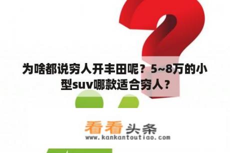 为啥都说穷人开丰田呢？5~8万的小型suv哪款适合穷人？