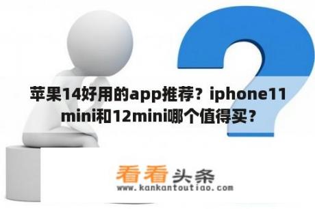 苹果14好用的app推荐？iphone11mini和12mini哪个值得买？