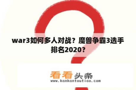 war3如何多人对战？魔兽争霸3选手排名2020？