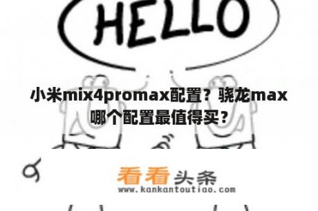 小米mix4promax配置？骁龙max哪个配置最值得买？