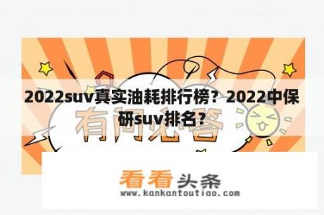 2022suv真实油耗排行榜？2022中保研suv排名？