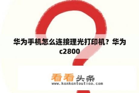 华为手机怎么连接理光打印机？华为c2800