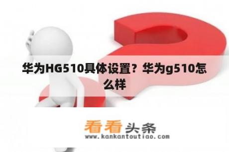 华为HG510具体设置？华为g510怎么样