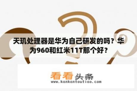 天玑处理器是华为自己研发的吗？华为960和红米11T那个好？