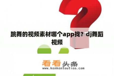 跳舞的视频素材哪个app找？dj舞蹈视频