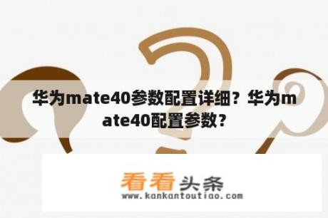 华为mate40参数配置详细？华为mate40配置参数？