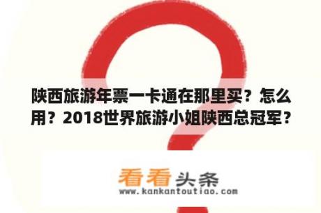 陕西旅游年票一卡通在那里买？怎么用？2018世界旅游小姐陕西总冠军？