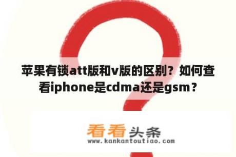 苹果有锁att版和v版的区别？如何查看iphone是cdma还是gsm？