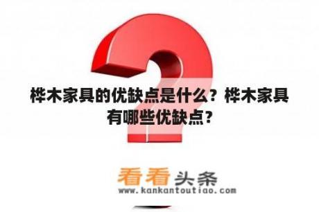 桦木家具的优缺点是什么？桦木家具有哪些优缺点？