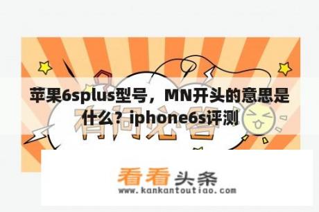 苹果6splus型号，MN开头的意思是什么？iphone6s评测