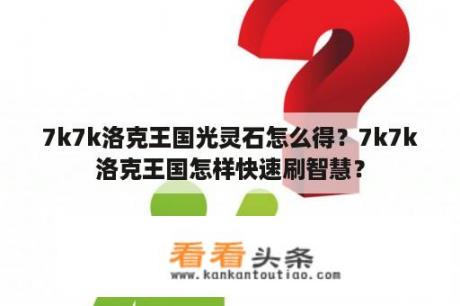 7k7k洛克王国光灵石怎么得？7k7k洛克王国怎样快速刷智慧？