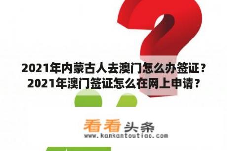 2021年内蒙古人去澳门怎么办签证？2021年澳门签证怎么在网上申请？