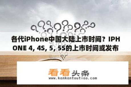 各代iPhone中国大陆上市时间？IPHONE 4, 4S, 5, 5S的上市时间或发布时间分别是多少？