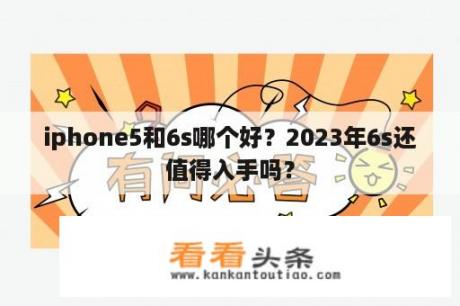 iphone5和6s哪个好？2023年6s还值得入手吗？