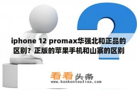 iphone 12 promax华强北和正品的区别？正版的苹果手机和山寨的区别？如何识别？