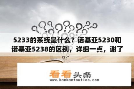 5233的系统是什么？诺基亚5230和诺基亚5238的区别，详细一点，谢了？