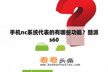 手机nc系统代表的有哪些功能？酷派s60