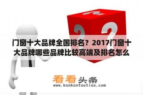 门窗十大品牌全国排名？2017门窗十大品牌哪些品牌比较高端及排名怎么样？