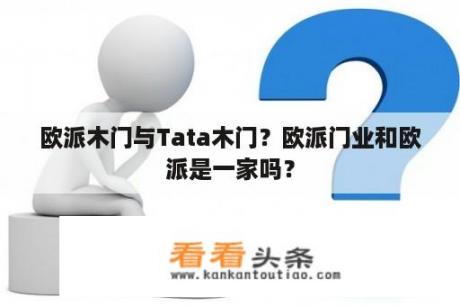 欧派木门与Tata木门？欧派门业和欧派是一家吗？