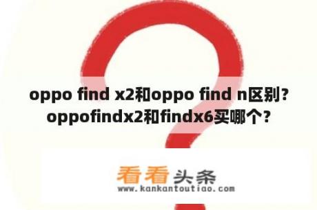 oppo find x2和oppo find n区别？oppofindx2和findx6买哪个？