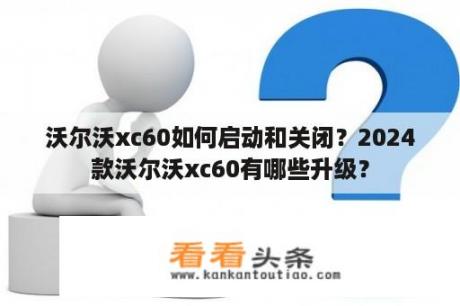 沃尔沃xc60如何启动和关闭？2024款沃尔沃xc60有哪些升级？