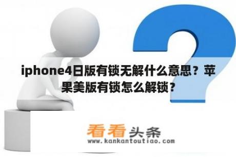 iphone4日版有锁无解什么意思？苹果美版有锁怎么解锁？