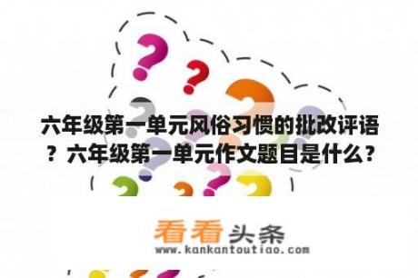 六年级第一单元风俗习惯的批改评语？六年级第一单元作文题目是什么？