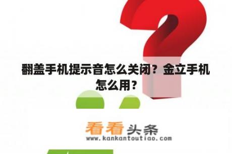 翻盖手机提示音怎么关闭？金立手机怎么用？